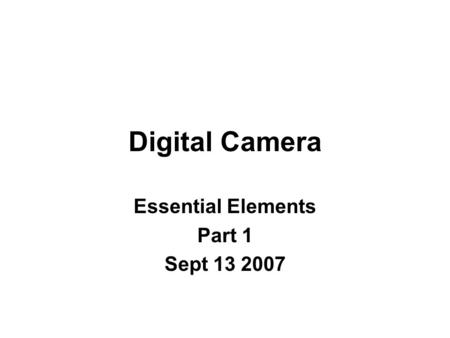 Digital Camera Essential Elements Part 1 Sept 13 2007.