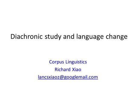 Diachronic study and language change Corpus Linguistics Richard Xiao