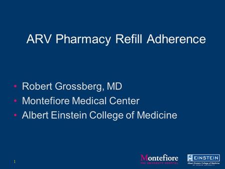 ARV Pharmacy Refill Adherence Robert Grossberg, MD Montefiore Medical Center Albert Einstein College of Medicine 1.