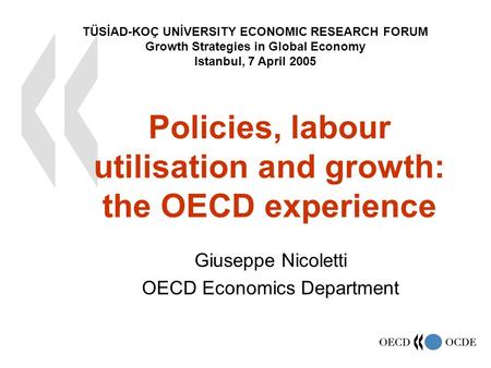 Giuseppe Nicoletti OECD Economics Department Policies, labour utilisation and growth: the OECD experience TÜSİAD-KOÇ UNİVERSITY ECONOMIC RESEARCH FORUM.