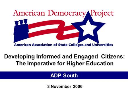 Developing Informed and Engaged Citizens: The Imperative for Higher Education ADP South 3 November 2006.
