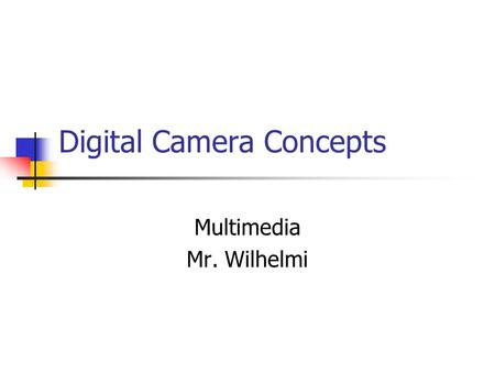 Digital Camera Concepts Multimedia Mr. Wilhelmi. Concepts The underlying principles that apply regardless of the camera you are using. Includes such things.