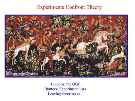 Experiments Confront Theory Unicorn: the QGP Hunters: Experimentalists. Leaving theorists as...