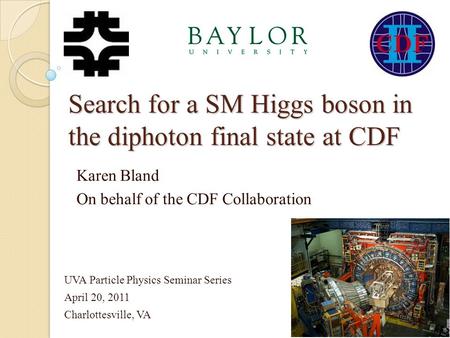 Search for a SM Higgs boson in the diphoton final state at CDF Karen Bland On behalf of the CDF Collaboration UVA Particle Physics Seminar Series April.