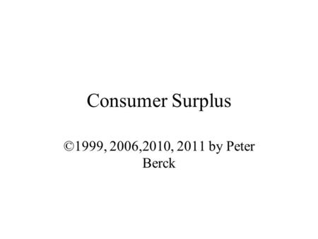 Consumer Surplus ©1999, 2006,2010, 2011 by Peter Berck.