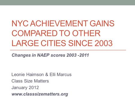 NYC ACHIEVEMENT GAINS COMPARED TO OTHER LARGE CITIES SINCE 2003 Changes in NAEP scores 2003 -2011 Leonie Haimson & Elli Marcus Class Size Matters January.