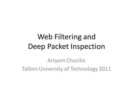 Web Filtering and Deep Packet Inspection Artyom Churilin Tallinn University of Technology 2011.