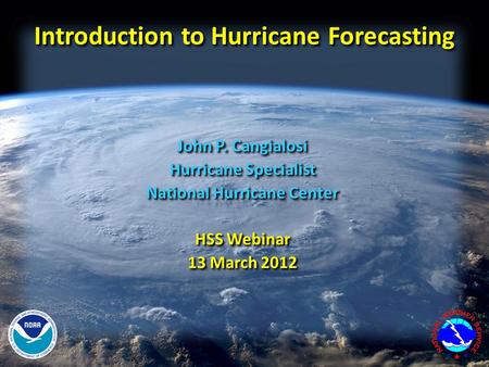 Introduction to Hurricane Forecasting John P. Cangialosi Hurricane Specialist National Hurricane Center HSS Webinar 13 March 2012 John P. Cangialosi Hurricane.