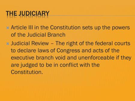  Article III in the Constitution sets up the powers of the Judicial Branch  Judicial Review – The right of the federal courts to declare laws of Congress.