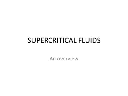SUPERCRITICAL FLUIDS An overview. What is a supercritical fluid? By definitions, a supercritical fluid is any substance that is above its critical temperature.