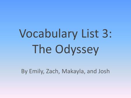 Vocabulary List 3: The Odyssey By Emily, Zach, Makayla, and Josh.