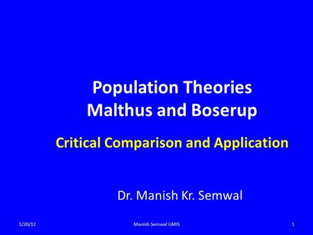 Population Theories Malthus and Boserup Critical Comparison and Application Dr. Manish Kr. Semwal 1/20/12Manish Semwal GMIS1.