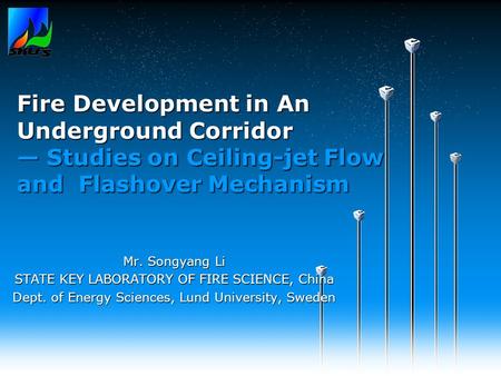 Fire Development in An Underground Corridor — Studies on Ceiling-jet Flow and Flashover Mechanism Mr. Songyang Li STATE KEY LABORATORY OF FIRE SCIENCE,