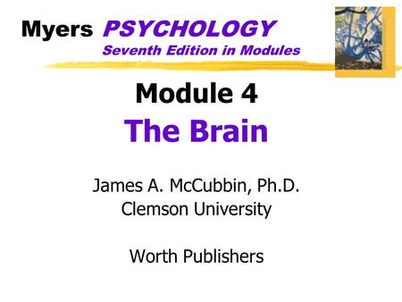 Myers PSYCHOLOGY Seventh Edition in Modules Module 4 The Brain James A. McCubbin, Ph.D. Clemson University Worth Publishers.