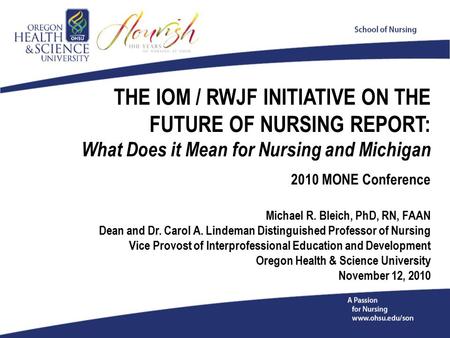 THE IOM / RWJF INITIATIVE ON THE FUTURE OF NURSING REPORT: What Does it Mean for Nursing and Michigan 2010 MONE Conference Michael R. Bleich, PhD, RN,