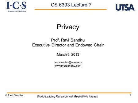 1 Privacy Prof. Ravi Sandhu Executive Director and Endowed Chair March 8, 2013  © Ravi Sandhu World-Leading Research.
