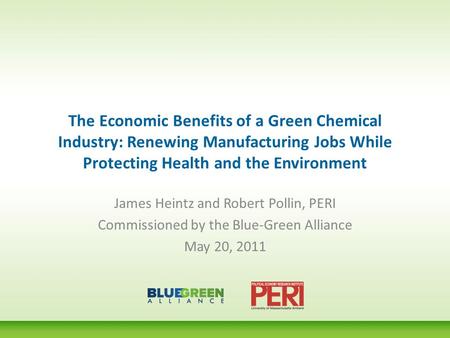 The Economic Benefits of a Green Chemical Industry: Renewing Manufacturing Jobs While Protecting Health and the Environment James Heintz and Robert Pollin,