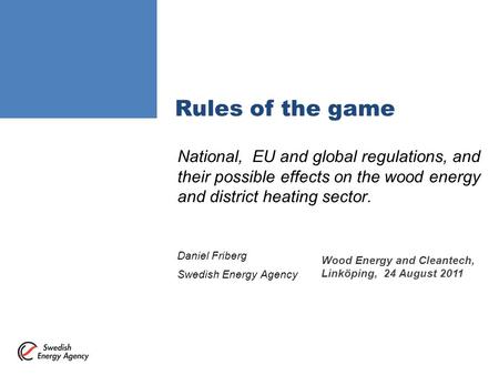 Rules of the game National, EU and global regulations, and their possible effects on the wood energy and district heating sector. Daniel Friberg Swedish.