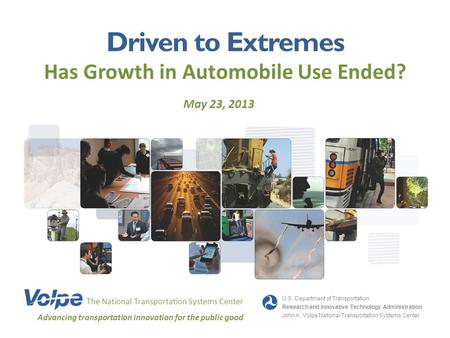 Driven to Extremes Has Growth in Automobile Use Ended? May 23, 2013 The National Transportation Systems Center Advancing transportation innovation for.