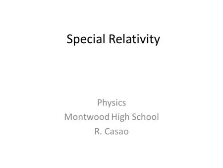 Special Relativity Physics Montwood High School R. Casao.