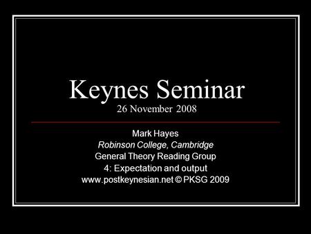 Keynes Seminar 26 November 2008 Mark Hayes Robinson College, Cambridge General Theory Reading Group 4: Expectation and output www.postkeynesian.net © PKSG.