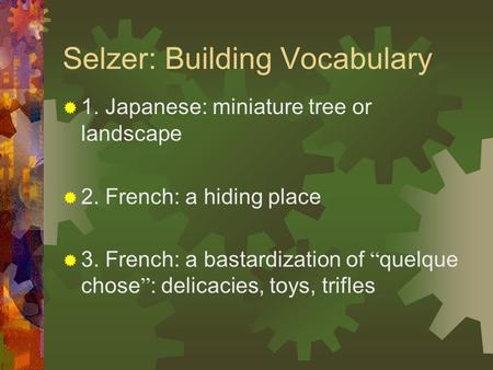 Selzer: Building Vocabulary  1. Japanese: miniature tree or landscape  2. French: a hiding place  3. French: a bastardization of “ quelque chose ”