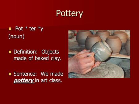 Pottery Pot * ter *y Pot * ter *y(noun) Definition: Objects made of baked clay. Definition: Objects made of baked clay. Sentence: We made pottery in art.