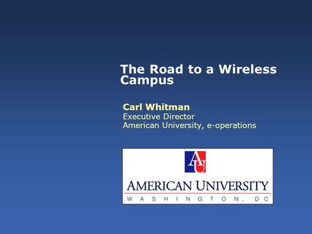 The Road to a Wireless Campus Carl Whitman Executive Director American University, e-operations.