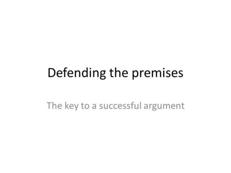Defending the premises The key to a successful argument.