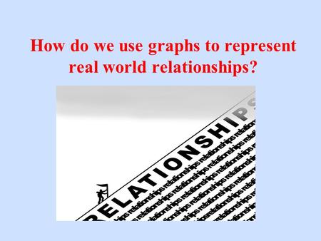 How do we use graphs to represent real world relationships?