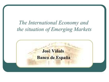 The International Economy and the situation of Emerging Markets José Viñals Banco de España.
