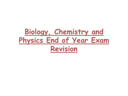 Biology, Chemistry and Physics End of Year Exam Revision.
