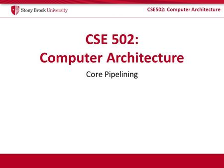 CSE502: Computer Architecture Core Pipelining. CSE502: Computer Architecture Before there was pipelining… Single-cycle control: hardwired – Low CPI (1)
