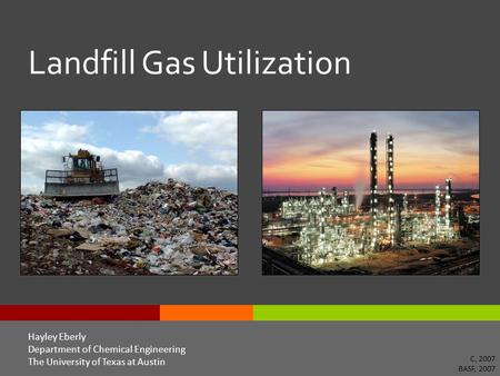 Landfill Gas Utilization Hayley Eberly Department of Chemical Engineering The University of Texas at Austin C, 2007 BASF, 2007.