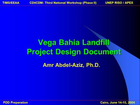 PDD Preparation Cairo, June 14-15, 2004 TIMS/EEAA CD4CDM- Third National Workshop (Phase II) UNEP RISO / APEXVega Bahia Landfill Project Design Document.