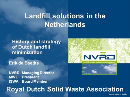 Landfill solutions in the Netherlands History and strategy of Dutch landfill minimization October 2009 © NVRD Erik de Baedts NVRD Managing Director MWE.