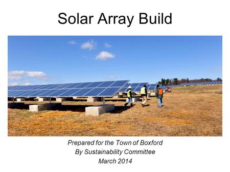 Solar Array Build Prepared for the Town of Boxford By Sustainability Committee March 2014.