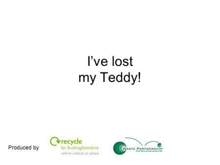 I’ve lost my Teddy! Produced by. All Teddies are special, every single one of them. The problem is… I’ve lost my teddy! I’ve drawn a picture so you can.