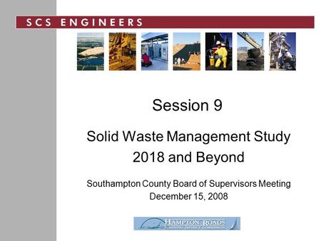 Session 9 Solid Waste Management Study 2018 and Beyond Southampton County Board of Supervisors Meeting December 15, 2008.