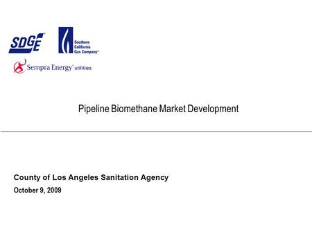 Pipeline Biomethane Market Development County of Los Angeles Sanitation Agency October 9, 2009.
