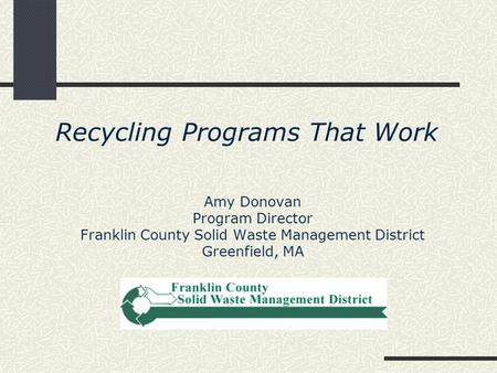 Recycling Programs That Work Amy Donovan Program Director Franklin County Solid Waste Management District Greenfield, MA.