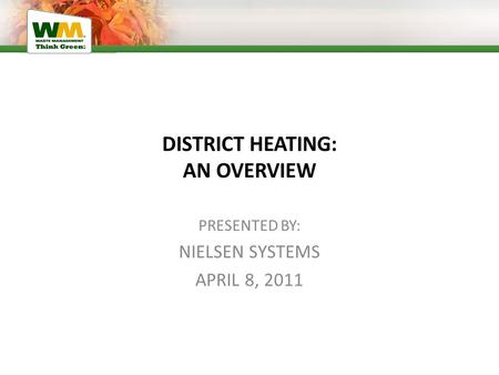 DISTRICT HEATING: AN OVERVIEW PRESENTED BY: NIELSEN SYSTEMS APRIL 8, 2011.