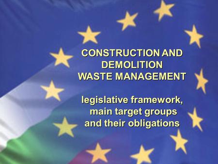 CONSTRUCTION AND DEMOLITION WASTE MANAGEMENT legislative framework, main target groups main target groups and their obligations.