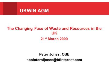 The Changing Face of Waste and Resources in the UK 21 st March 2009 Peter Jones, OBE UKWIN AGM.