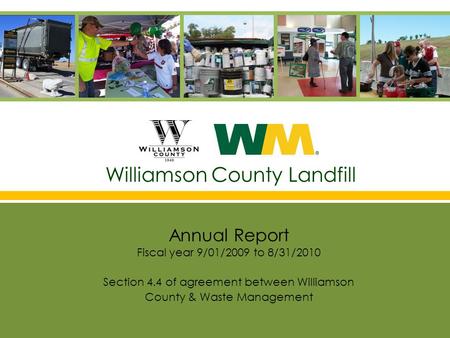 Williamson County Landfill Annual Report Fiscal year 9/01/2009 to 8/31/2010 Section 4.4 of agreement between Williamson County & Waste Management.