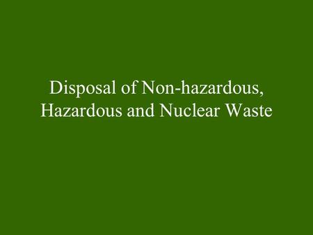 Disposal of Non-hazardous, Hazardous and Nuclear Waste.