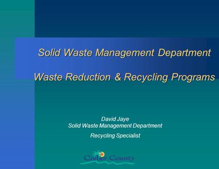 Solid Waste Management Department Waste Reduction & Recycling Programs David Jaye Solid Waste Management Department Recycling Specialist.