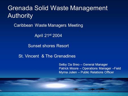 Grenada Solid Waste Management Authority Caribbean Waste Managers Meeting April 21 st 2004 Sunset shores Resort St. Vincent & The Grenadines Selby Da Breo.