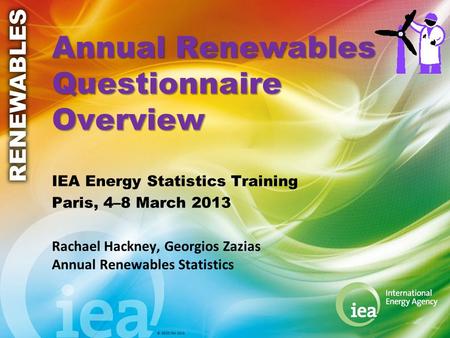 © OECD/IEA 2013 Annual Renewables Questionnaire Overview IEA Energy Statistics Training Paris, 4–8 March 2013 Rachael Hackney, Georgios Zazias Annual Renewables.