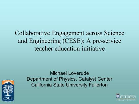 Collaborative Engagement across Science and Engineering (CESE): A pre-service teacher education initiative Michael Loverude Department of Physics, Catalyst.
